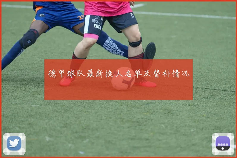 德甲球队最新换人名单及替补情况