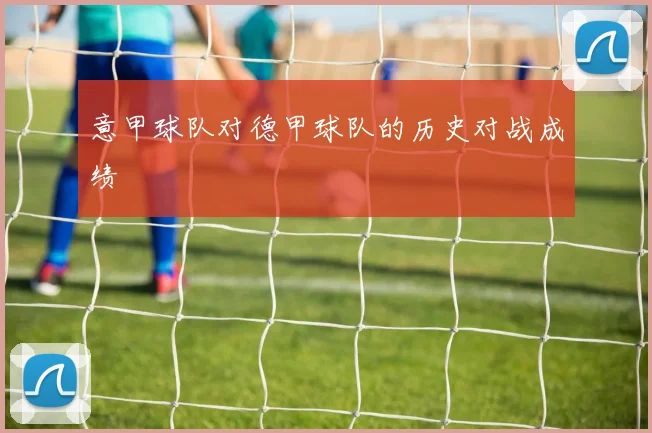 意甲球队对德甲球队的历史对战成绩
