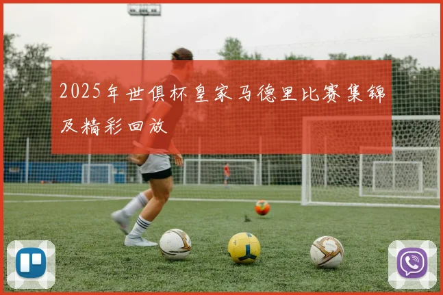 2025年世俱杯皇家马德里比赛集锦及精彩回放