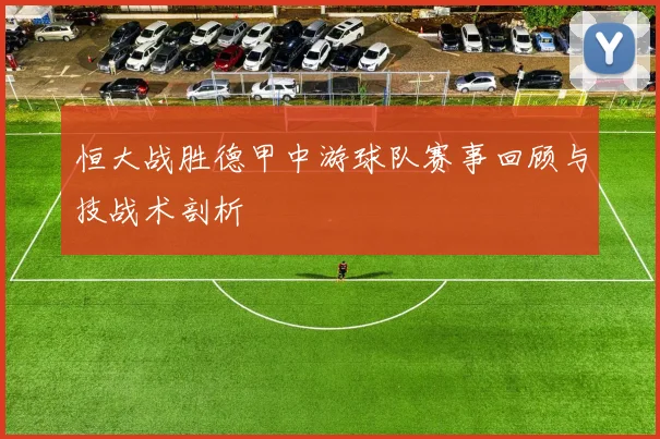 恒大战胜德甲中游球队赛事回顾与技战术剖析