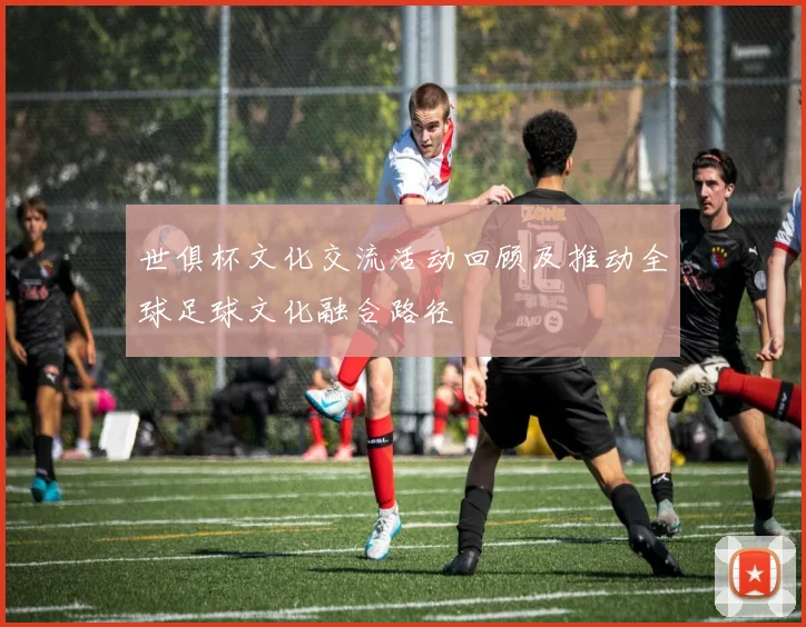 世俱杯文化交流活动回顾及推动全球足球文化融合路径