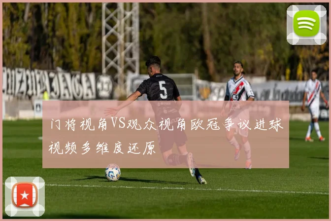 门将视角VS观众视角欧冠争议进球视频多维度还原