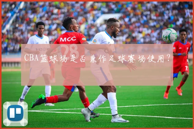 CBA篮球场是否兼作足球赛场使用？