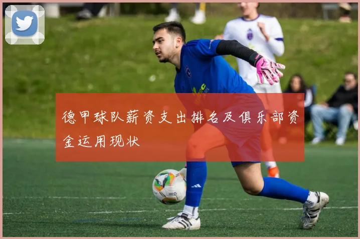 德甲球队薪资支出排名及俱乐部资金运用现状
