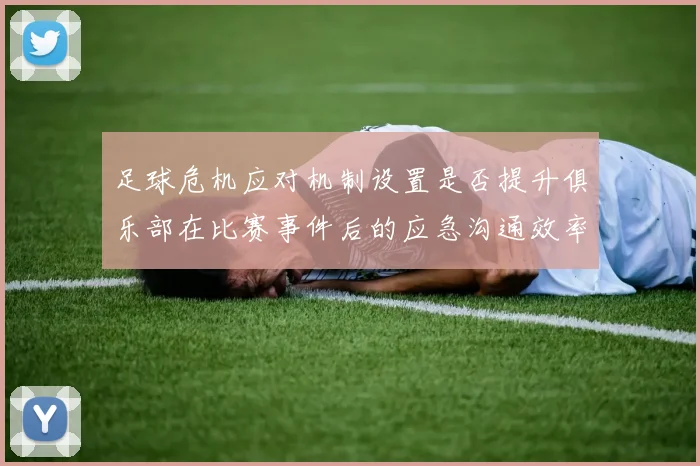 足球危机应对机制设置是否提升俱乐部在比赛事件后的应急沟通效率