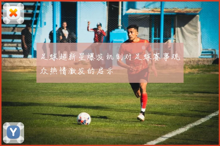 足球超新星爆发机制对足球赛事观众热情激发的启示